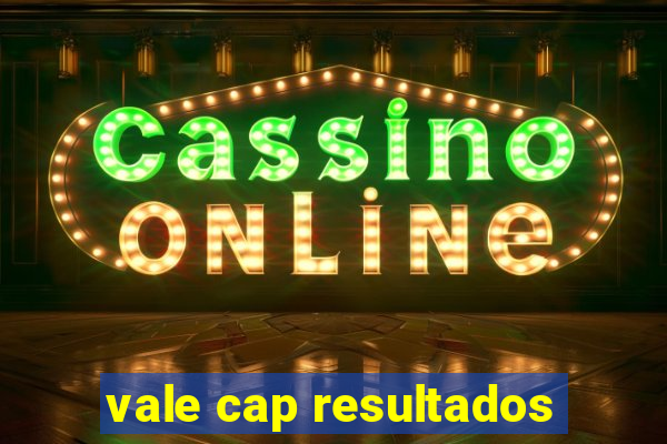 vale cap resultados